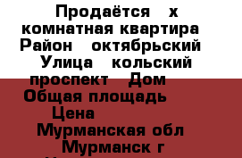 Продаётся 3-х комнатная квартира › Район ­ октябрьский › Улица ­ кольский проспект › Дом ­ 2 › Общая площадь ­ 64 › Цена ­ 3 799 000 - Мурманская обл., Мурманск г. Недвижимость » Квартиры продажа   